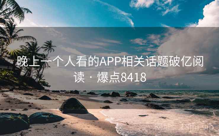 晚上一个人看的APP相关话题破亿阅读 · 爆点8418 第2张 晚上一个人看的APP相关话题破亿阅读 · 爆点8418 第2张