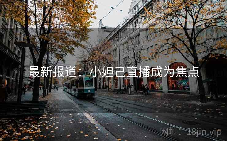 最新报道：小妲己直播成为焦点