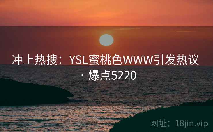 冲上热搜：YSL蜜桃色WWW引发热议 · 爆点5220