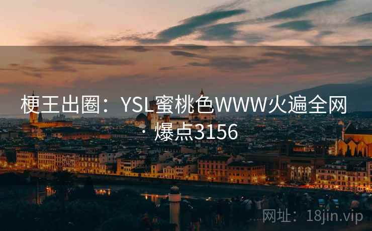 梗王出圈:YSL蜜桃色WWW火遍全网 · 爆点3156 第1张 梗王出圈:YSL蜜桃色WWW火遍全网 · 爆点3156 第1张