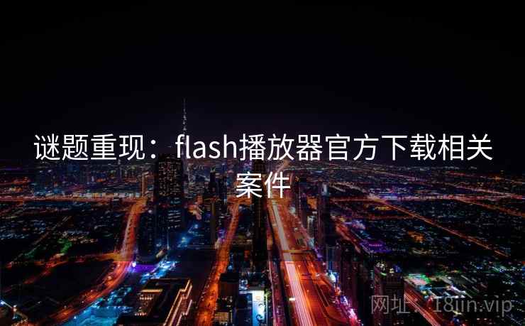 谜题重现:flash播放器官方下载相关案件 第2张 谜题重现:flash播放器官方下载相关案件 第2张