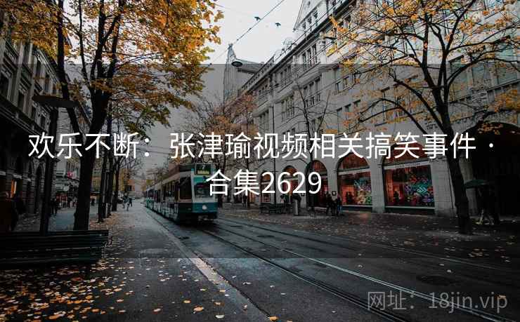 欢乐不断:张津瑜视频相关搞笑事件 · 合集2629 第2张 欢乐不断:张津瑜视频相关搞笑事件 · 合集2629 第2张