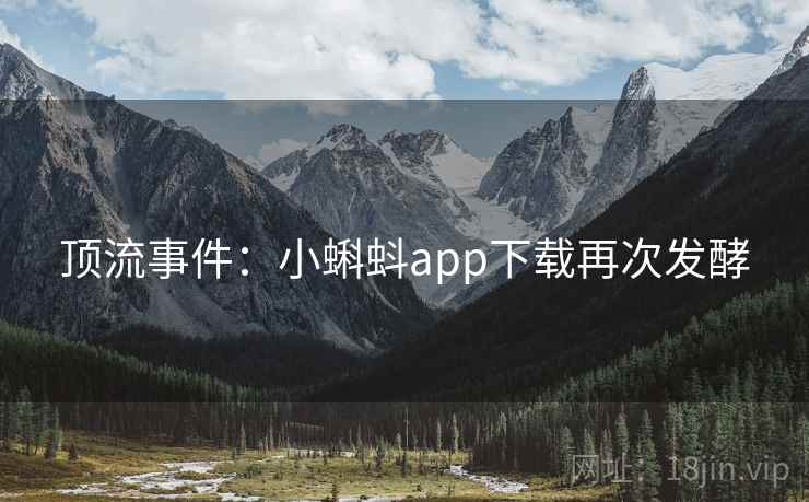 顶流事件:小蝌蚪app下载再次发酵 第1张 顶流事件:小蝌蚪app下载再次发酵 第1张