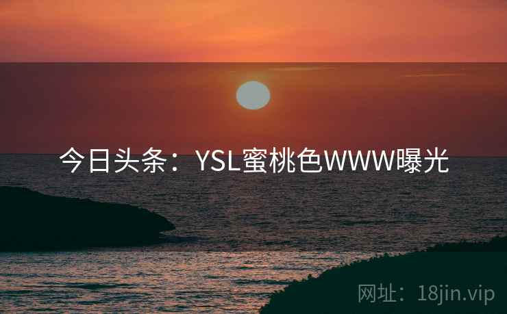 今日头条：YSL蜜桃色WWW曝光