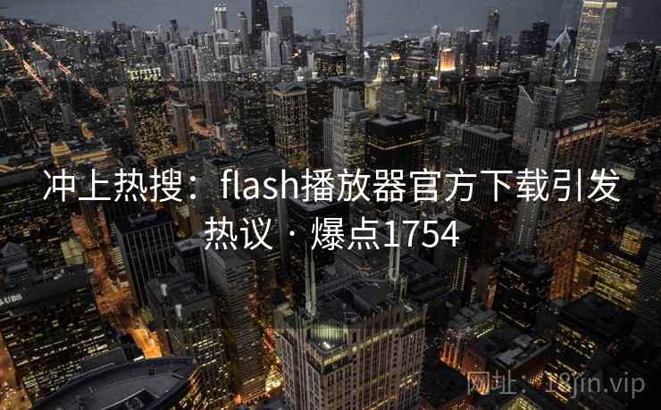 冲上热搜：flash播放器官方下载引发热议 · 爆点1754