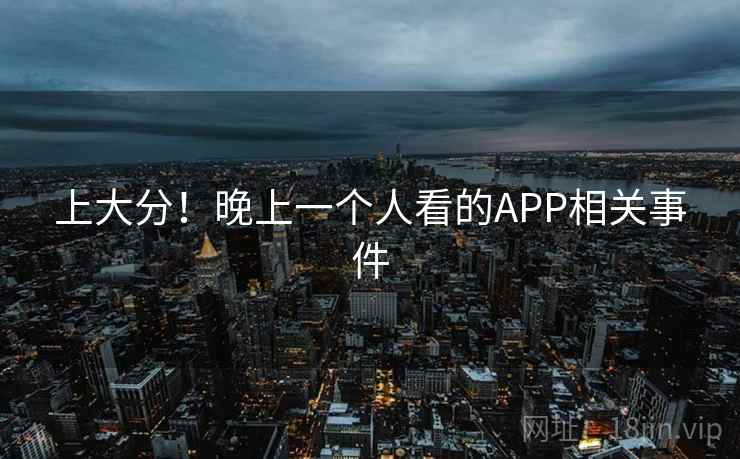 上大分!晚上一个人看的APP相关事件