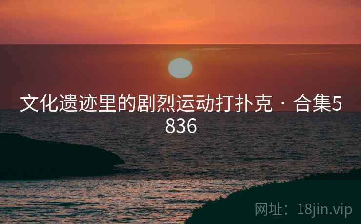 文化遗迹里的剧烈运动打扑克 · 合集5836