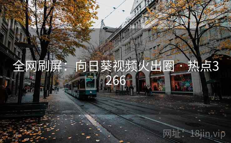 全网刷屏：向日葵视频火出圈 · 热点3266